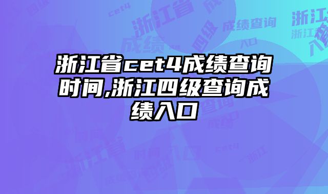 浙江省cet4成绩查询时间,浙江四级查询成绩入口