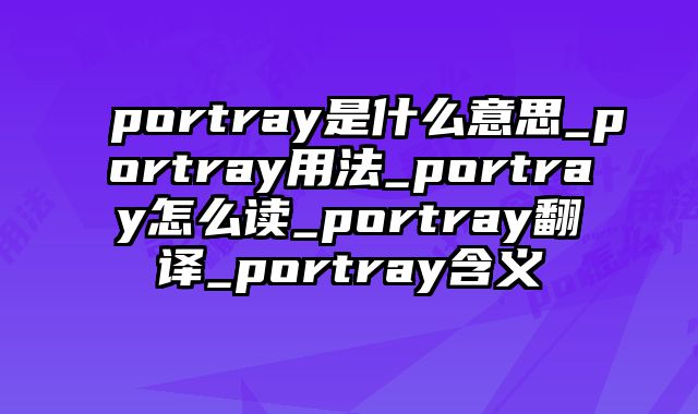 portray是什么意思_portray用法_portray怎么读_portray翻译_portray含义