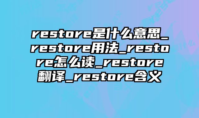 restore是什么意思_restore用法_restore怎么读_restore翻译_restore含义