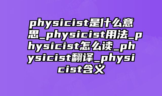 physicist是什么意思_physicist用法_physicist怎么读_physicist翻译_physicist含义