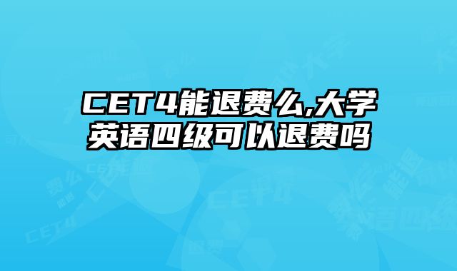 CET4能退费么,大学英语四级可以退费吗