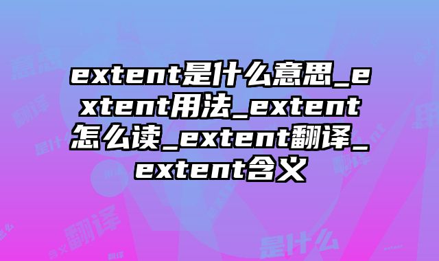 extent是什么意思_extent用法_extent怎么读_extent翻译_extent含义