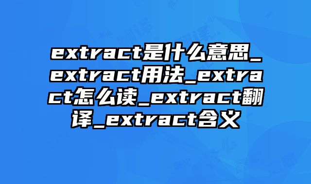 extract是什么意思_extract用法_extract怎么读_extract翻译_extract含义
