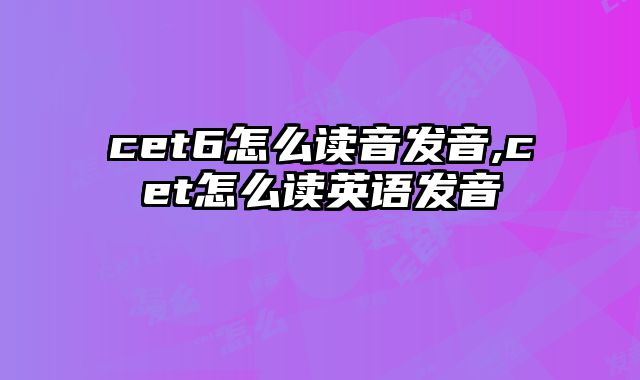 cet6怎么读音发音,cet怎么读英语发音