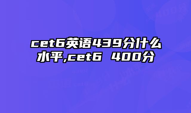 cet6英语439分什么水平,cet6 400分