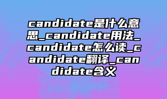 candidate是什么意思_candidate用法_candidate怎么读_candidate翻译_candidate含义