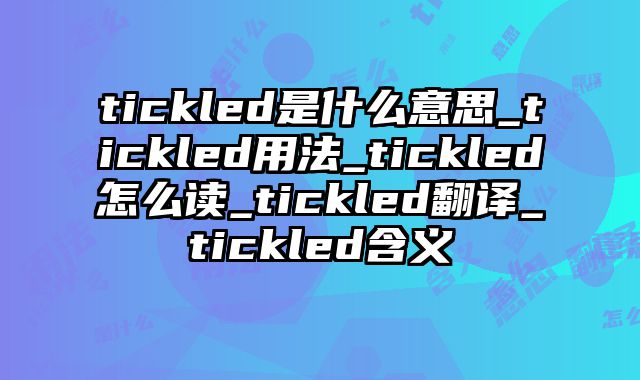 tickled是什么意思_tickled用法_tickled怎么读_tickled翻译_tickled含义