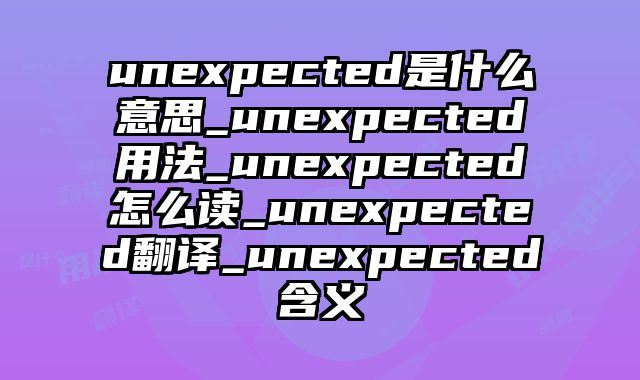 unexpected是什么意思_unexpected用法_unexpected怎么读_unexpected翻译_unexpected含义