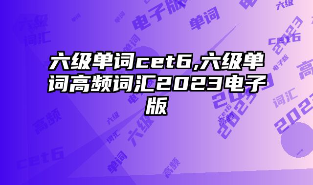 六级单词cet6,六级单词高频词汇2023电子版