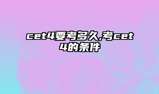 cet4要考多久,考cet4的条件