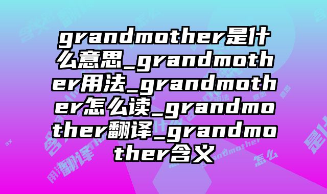 grandmother是什么意思_grandmother用法_grandmother怎么读_grandmother翻译_grandmother含义
