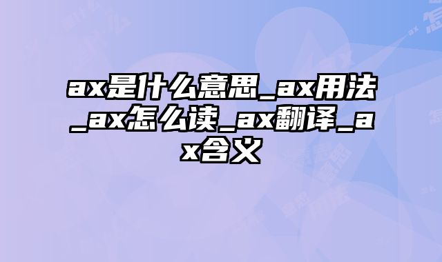 ax是什么意思_ax用法_ax怎么读_ax翻译_ax含义