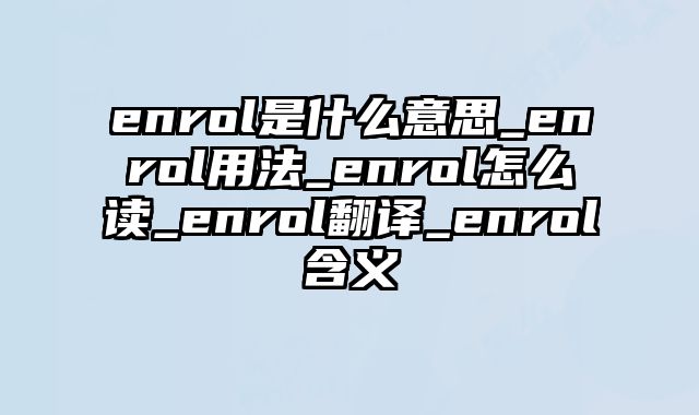 enrol是什么意思_enrol用法_enrol怎么读_enrol翻译_enrol含义