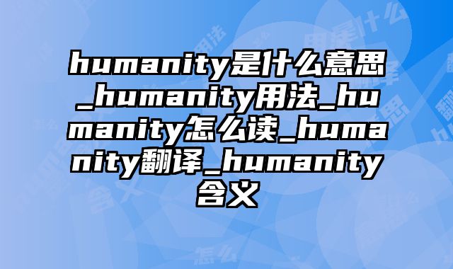humanity是什么意思_humanity用法_humanity怎么读_humanity翻译_humanity含义