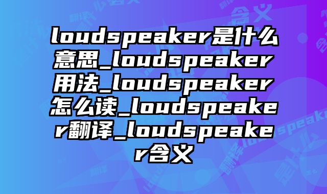 loudspeaker是什么意思_loudspeaker用法_loudspeaker怎么读_loudspeaker翻译_loudspeaker含义