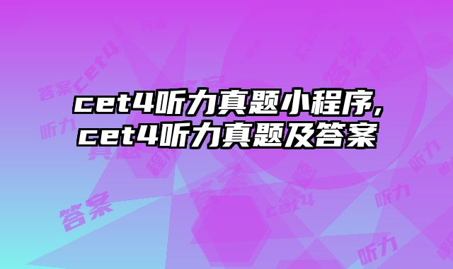 cet4听力真题小程序,cet4听力真题及答案