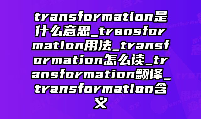 transformation是什么意思_transformation用法_transformation怎么读_transformation翻译_transformation含义