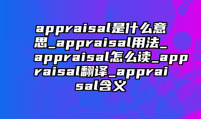 appraisal是什么意思_appraisal用法_appraisal怎么读_appraisal翻译_appraisal含义