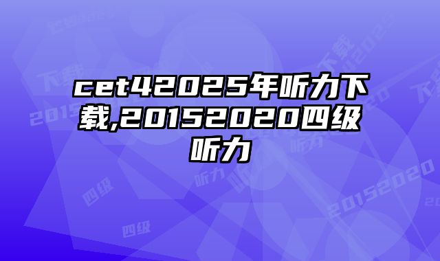 cet42025年听力下载,20152020四级听力
