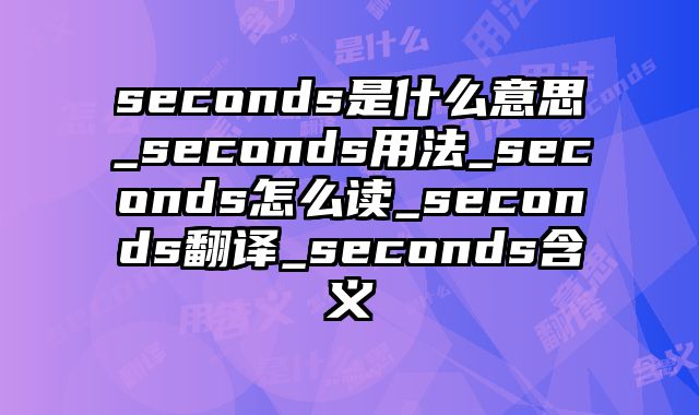 seconds是什么意思_seconds用法_seconds怎么读_seconds翻译_seconds含义