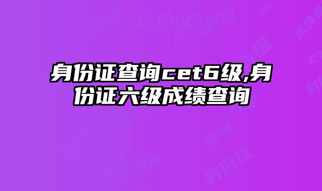 身份证查询cet6级,身份证六级成绩查询