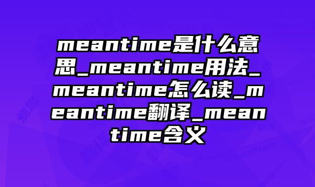 meantime是什么意思_meantime用法_meantime怎么读_meantime翻译_meantime含义