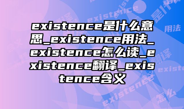 existence是什么意思_existence用法_existence怎么读_existence翻译_existence含义