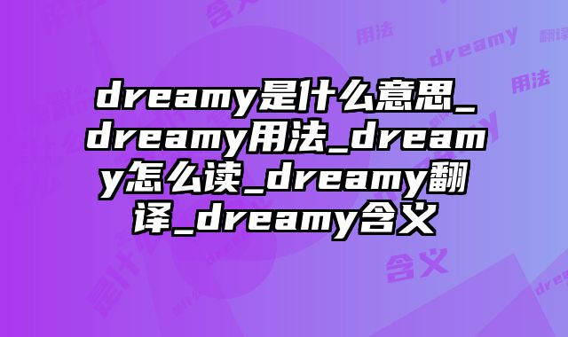dreamy是什么意思_dreamy用法_dreamy怎么读_dreamy翻译_dreamy含义