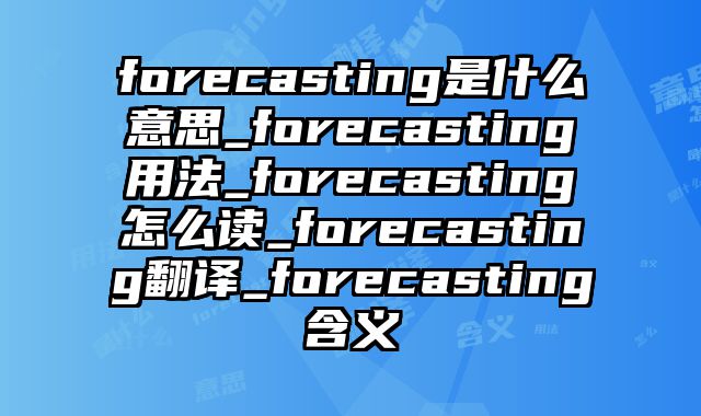 forecasting是什么意思_forecasting用法_forecasting怎么读_forecasting翻译_forecasting含义
