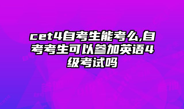 cet4自考生能考么,自考考生可以参加英语4级考试吗