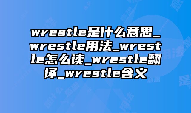 wrestle是什么意思_wrestle用法_wrestle怎么读_wrestle翻译_wrestle含义