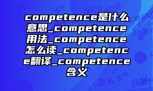 competence是什么意思_competence用法_competence怎么读_competence翻译_competence含义
