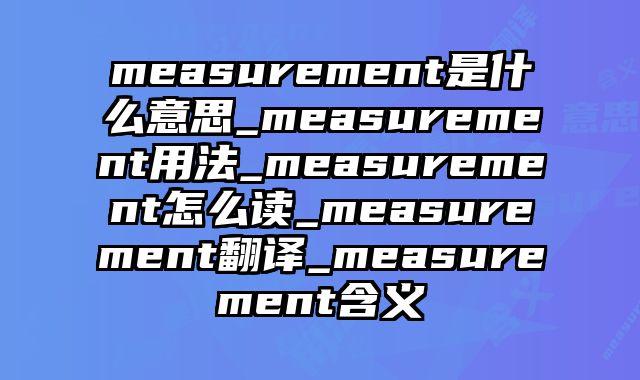 measurement是什么意思_measurement用法_measurement怎么读_measurement翻译_measurement含义