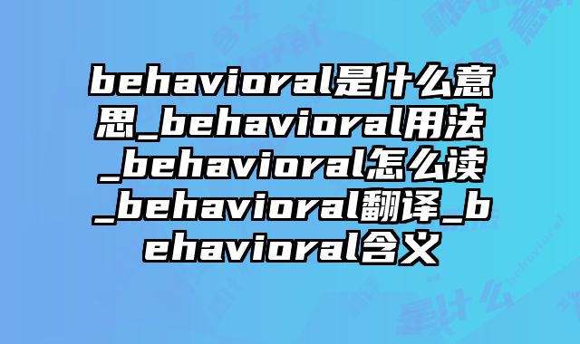 behavioral是什么意思_behavioral用法_behavioral怎么读_behavioral翻译_behavioral含义
