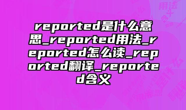 reported是什么意思_reported用法_reported怎么读_reported翻译_reported含义