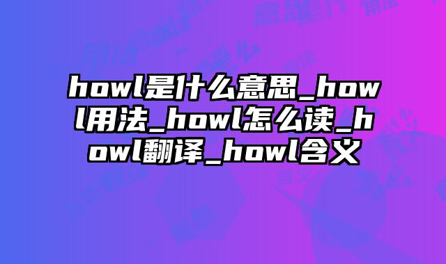 howl是什么意思_howl用法_howl怎么读_howl翻译_howl含义