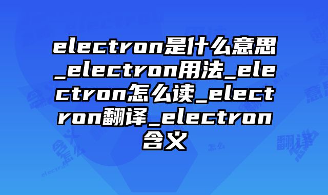 electron是什么意思_electron用法_electron怎么读_electron翻译_electron含义