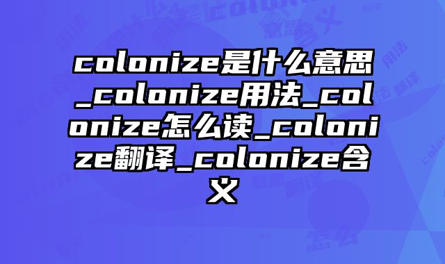 colonize是什么意思_colonize用法_colonize怎么读_colonize翻译_colonize含义