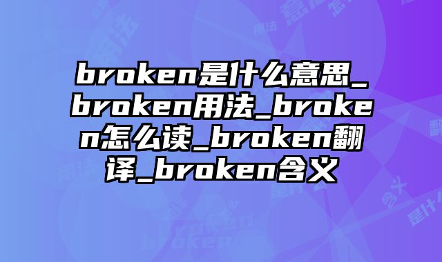 broken是什么意思_broken用法_broken怎么读_broken翻译_broken含义