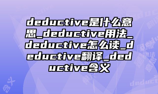deductive是什么意思_deductive用法_deductive怎么读_deductive翻译_deductive含义