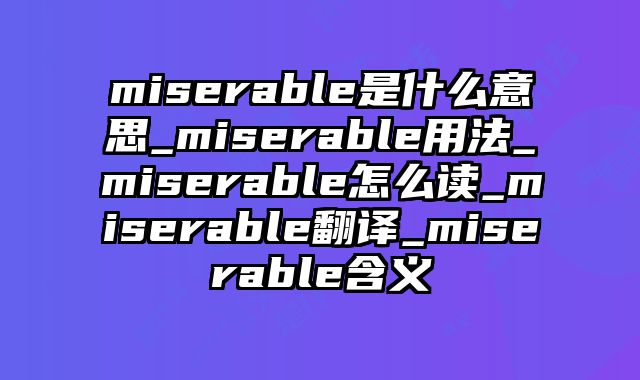 miserable是什么意思_miserable用法_miserable怎么读_miserable翻译_miserable含义