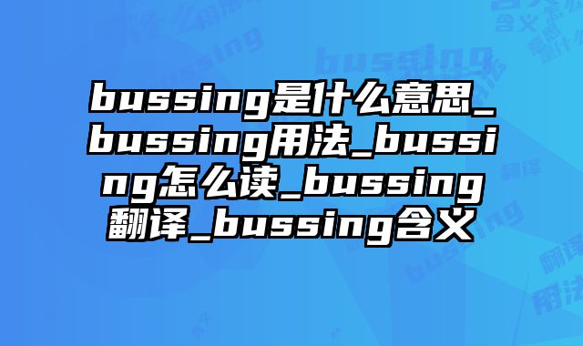 bussing是什么意思_bussing用法_bussing怎么读_bussing翻译_bussing含义