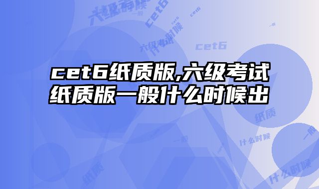 cet6纸质版,六级考试纸质版一般什么时候出