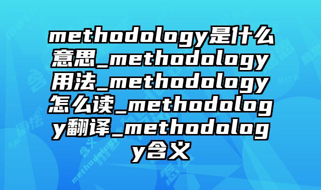 methodology是什么意思_methodology用法_methodology怎么读_methodology翻译_methodology含义