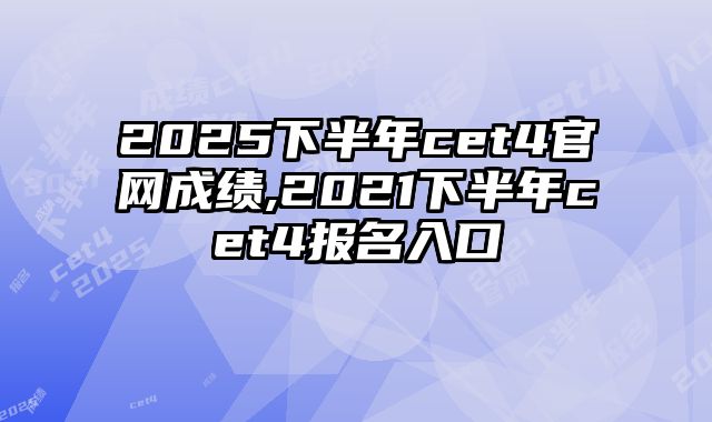 2025下半年cet4官网成绩,2021下半年cet4报名入口