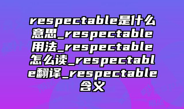 respectable是什么意思_respectable用法_respectable怎么读_respectable翻译_respectable含义