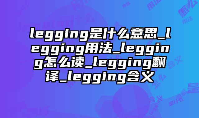 legging是什么意思_legging用法_legging怎么读_legging翻译_legging含义