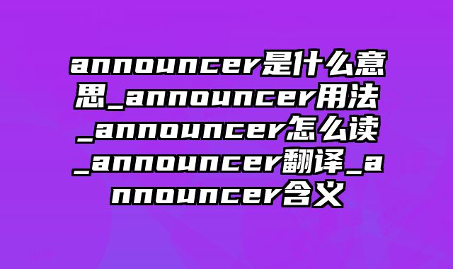 announcer是什么意思_announcer用法_announcer怎么读_announcer翻译_announcer含义