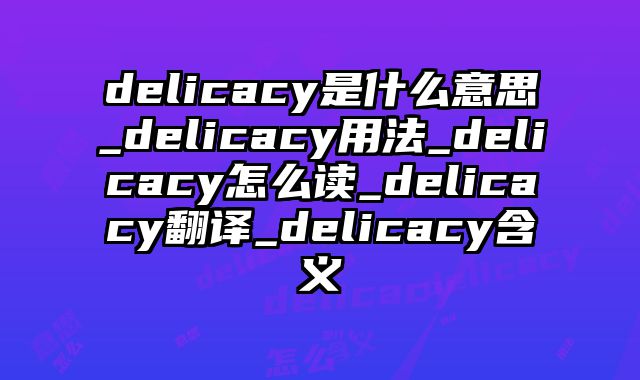 delicacy是什么意思_delicacy用法_delicacy怎么读_delicacy翻译_delicacy含义