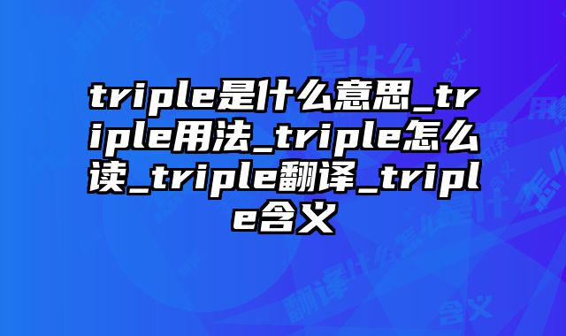triple是什么意思_triple用法_triple怎么读_triple翻译_triple含义